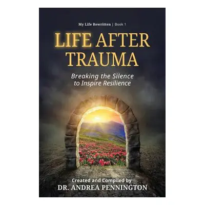 "Life After Trauma: Breaking the Silence to Inspire Resilience" - "" ("Pennington Andrea")