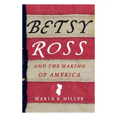 "Betsy Ross and the Making of America" - "" ("Miller Marla R.")