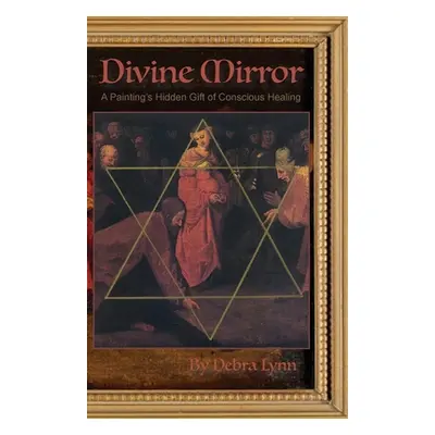 "Divine Mirror: A Painting's Hidden Gift of Conscious Healing" - "" ("Lynn Debra")