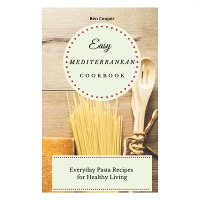 "Easy Mediterranean Cookbook: Everyday Pasta Recipes for Healthy Living" - "" ("Cooper Ben")