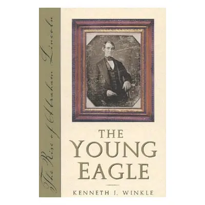 "The Young Eagle: The Rise of Abraham Lincoln" - "" ("Winkle Kenneth J.")