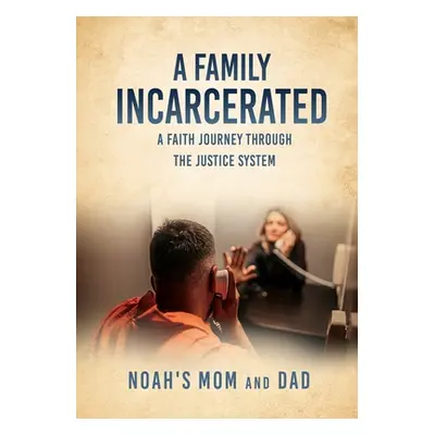 "A Family Incarcerated: A Faith Journey Through the Justice System" - "" ("Noah's Mom and Dad")