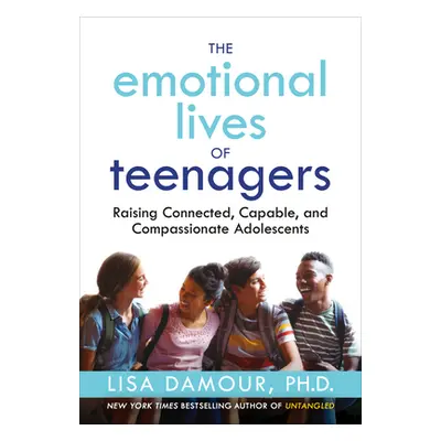 The Emotional Lives of Teenagers: Raising Connected, Capable, and Compassionate Adolescents (Dam