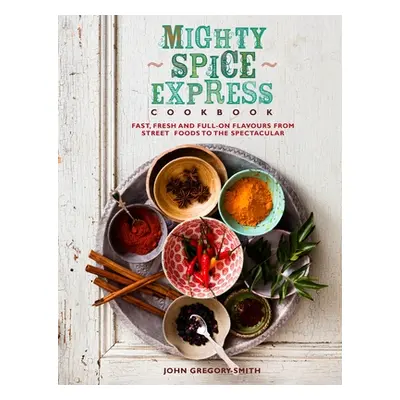 "Mighty Spice Express Cookbook" - "Fast, Fresh, and Full-on Flavors from Street Foods to the Spe