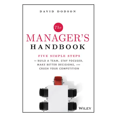 "The Manager's Handbook: Five Simple Steps to Build a Team, Stay Focused, Make Better Decisions,