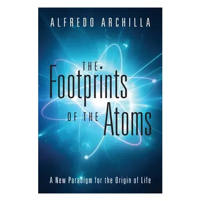 "The Footprints of the Atoms: A New Paradigm for the Origin of Life" - "" ("Archilla Alfredo")