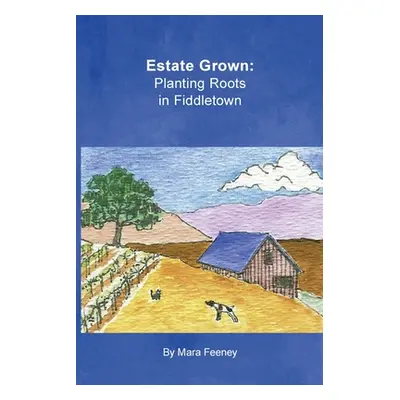 "Estate Grown: Planting Roots in Fiddletown" - "" ("Feeney Mara")