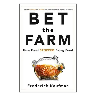 "Bet the Farm: How Food Stopped Being Food" - "" ("Kaufman Frederick")