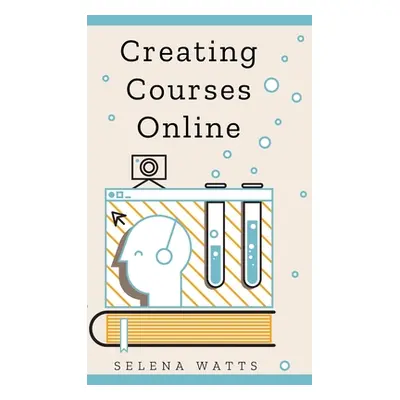 "Creating Courses Online: Learn the Fundamental Tips, Tricks, and Strategies of Making the Best 