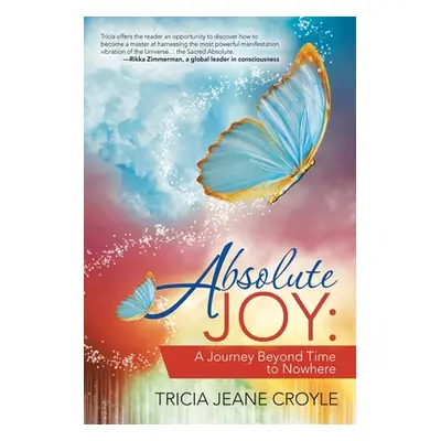 "Absolute Joy: A Journey Beyond Time to Nowhere" - "" ("Croyle Tricia Jeane")