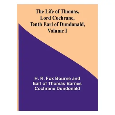 "The Life of Thomas, Lord Cochrane, Tenth Earl of Dundonald, Volume I" - "" ("R Fox Bourne and E