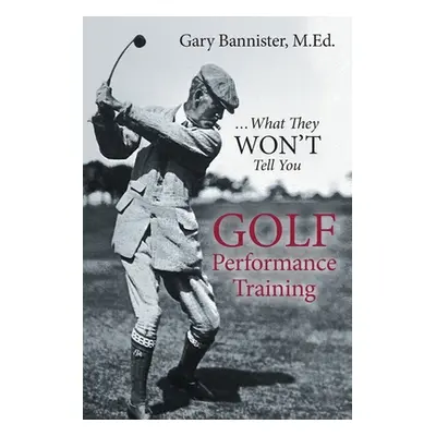 "Golf Performance Training: ...What They Won't Tell You" - "" ("Bannister Gary")