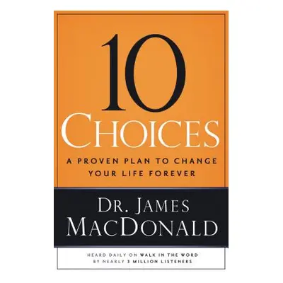 "10 Choices: A Proven Plan to Change Your Life Forever" - "" ("MacDonald James")