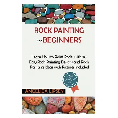 "Rock Painting for Beginners: Learn How to Paint Rocks with 20 Easy Rock Painting Designs and Ro