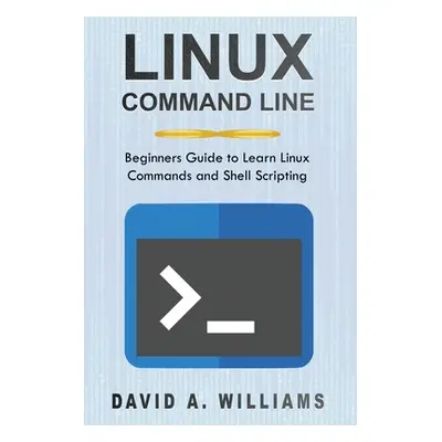 "Linux Command Line: Beginners Guide to Learn Linux Commands and Shell Scripting" - "" ("A. Will