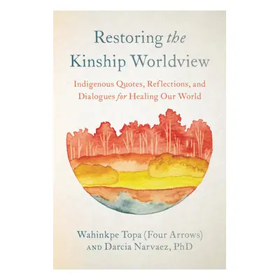 "Restoring the Kinship Worldview: Indigenous Voices Introduce 28 Precepts for Rebalancing Life o