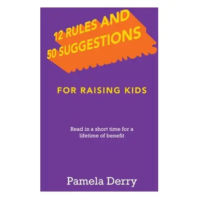 "12 Rules and 50 Suggestions for Raising Kids: Read in a Short Time for a Lifetime of Benefit" -