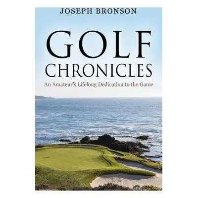 "Golf Chronicles: An Amateur's Lifelong Dedication to the Game" - "" ("Bronson Joseph")