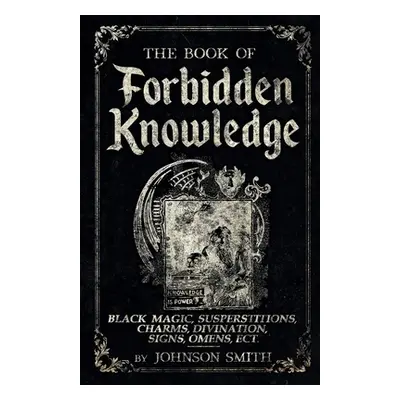 "The Book of Forbidden Knowledge: Black Magic, Superstitions, Charms, Divination, Signs, Omens E