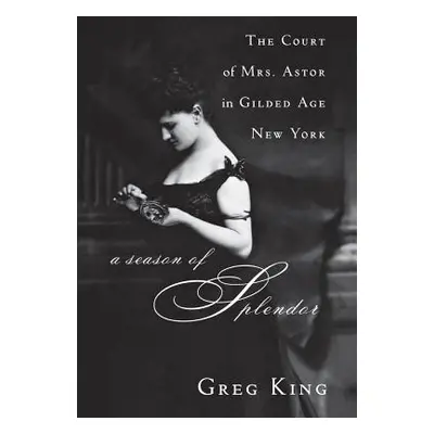 "A Season of Splendor: The Court of Mrs. Astor in Gilded Age New York" - "" ("King Greg")