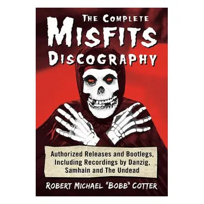 "The Complete Misfits Discography: Authorized Releases and Bootlegs, Including Recordings by Dan