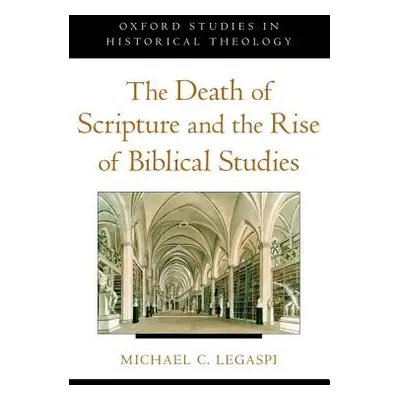 "The Death of Scripture and the Rise of Biblical Studies" - "" ("Legaspi Michael C.")