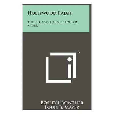 "Hollywood Rajah: The Life And Times Of Louis B. Mayer" - "" ("Crowther Bosley")