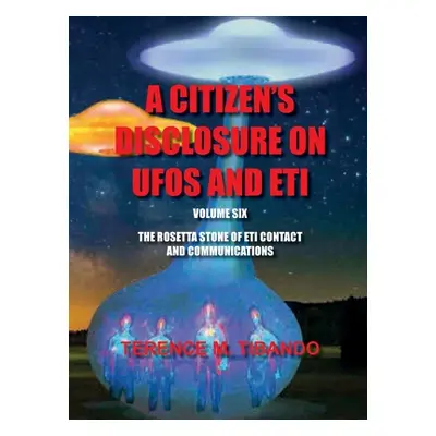 "Acitizen's Disclosure on UFOs and Eti - Volume Six - The Rosetta Stone of Eti Contact and Commu