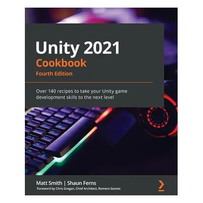 "Unity 2021 Cookbook - Fourth Edition: Over 140 recipes to take your Unity game development skil