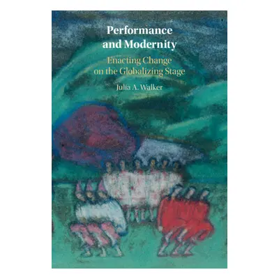 "Performance and Modernity: Enacting Change on the Globalizing Stage" - "" ("Walker Julia A.")