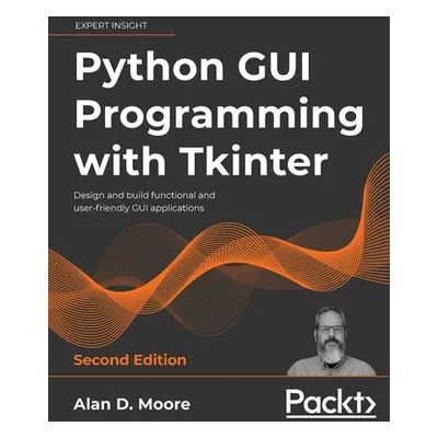 "Python GUI Programming with Tkinter - Second Edition: Design and build functional and user-frie