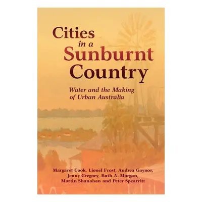 "Cities in a Sunburnt Country: Water and the Making of Urban Australia" - "" ("Cook Margaret")