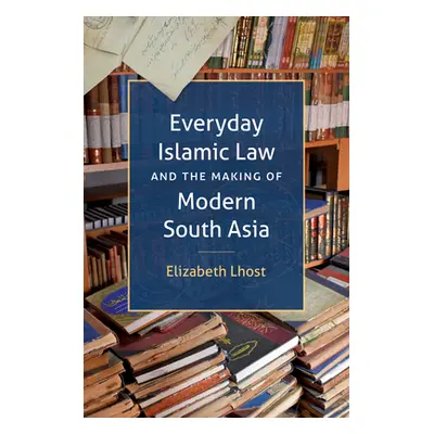 "Everyday Islamic Law and the Making of Modern South Asia" - "" ("Lhost Elizabeth")