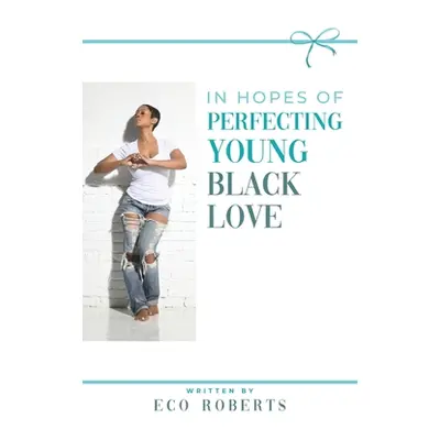 "In Hopes of Perfecting Young Black Love: 22ways to Please Your Man" - "" ("Roberts Eco")