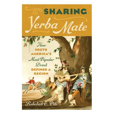 "Sharing Yerba Mate: How South America's Most Popular Drink Defined a Region" - "" ("Pite Rebeka