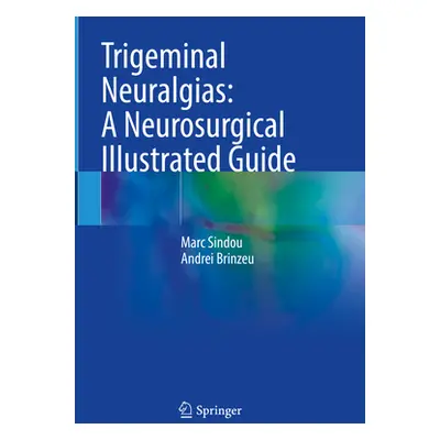 "Trigeminal Neuralgias: A Neurosurgical Illustrated Guide" - "" ("Sindou Marc")