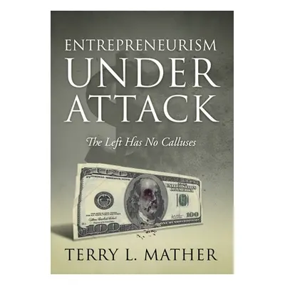 "Entrepreneurism Under Attack: The Left Has No Calluses" - "" ("Mather Terry L.")