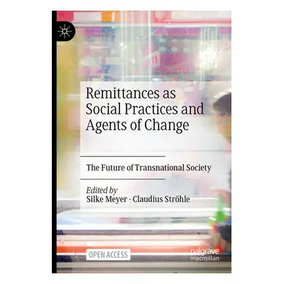 "Remittances as Social Practices and Agents of Change: The Future of Transnational Society" - ""