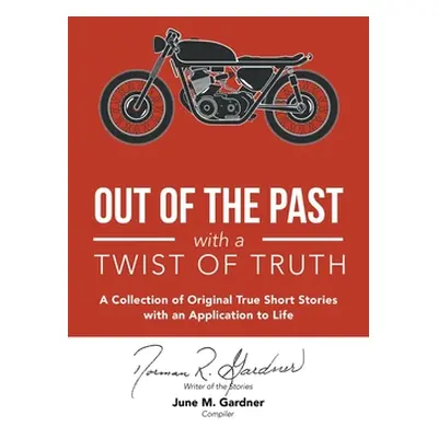 "Out of the Past with a Twist of Truth: A Collection of Original True Short Stories with an Appl