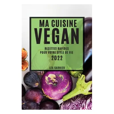 "Ma Cuisine Vegan 2022: Recettes Rapides Pour Votre Style de Vie" - "" ("Garnier Lea")