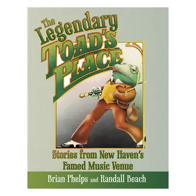 "The Legendary Toad's Place: Stories from New Haven's Famed Music Venue" - "" ("Phelps Brian")