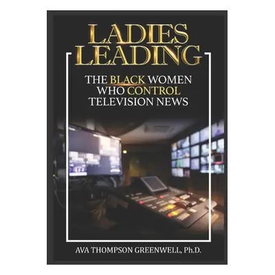 "Ladies Leading: The Black Women Who Control Television News" - "" ("Greenwell Ava T.")