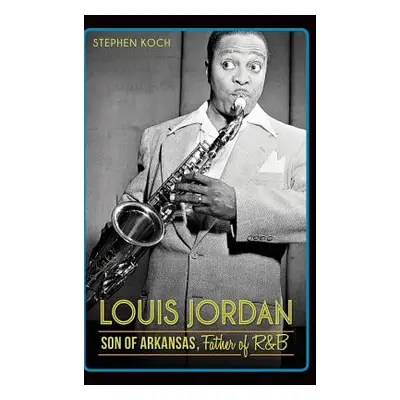 "Louis Jordan: Son of Arkansas, Father of R&B" - "" ("Koch Stephen")