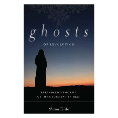 "Ghosts of Revolution: Rekindled Memories of Imprisonment in Iran" - "" ("Talebi Shahla")