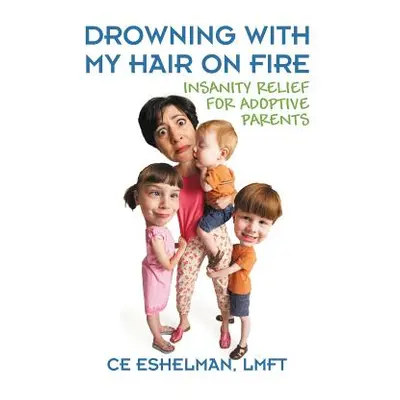 "Drowning With My Hair On Fire: Insanity Relief for Adoptive Parents" - "" ("Eshelman Lmft Ce")