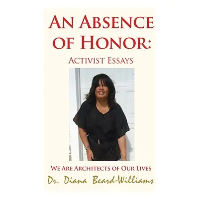 "An Absence of Honor: Activist Essays: We Are Architects of Our Lives" - "" ("Beard-Williams Dia