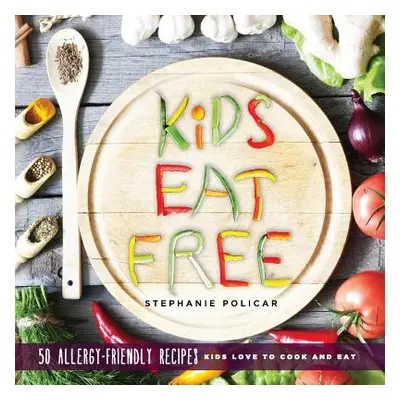 "Kids Eat Free: 50 Allergy Friendly Recipes Kids Love to Cook and Eat" - "" ("Policar Stephanie"