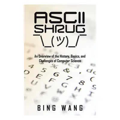 "Ascii Shrug: An Overview of the History, Basics, and Challenges of Computer Science" - "" ("Wan