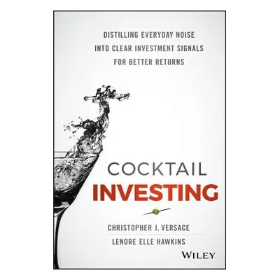 "Cocktail Investing: Distilling Everyday Noise Into Clear Investment Signals for Better Returns"