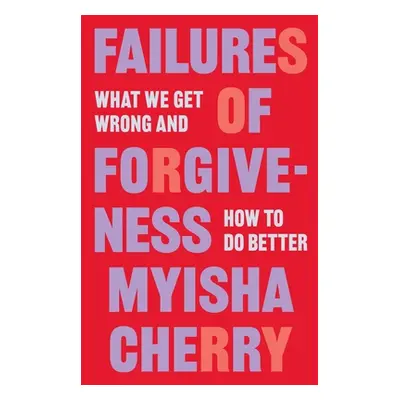 "Failures of Forgiveness: What We Get Wrong and How to Do Better" - "" ("Cherry Myisha")